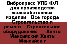 Вибропресс УПБ-ФЛ для производства железобетонных изделий - Все города Строительство и ремонт » Строительное оборудование   . Ханты-Мансийский,Ханты-Мансийск г.